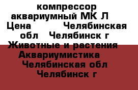 компрессор аквариумный МК-Л2  › Цена ­ 300 - Челябинская обл., Челябинск г. Животные и растения » Аквариумистика   . Челябинская обл.,Челябинск г.